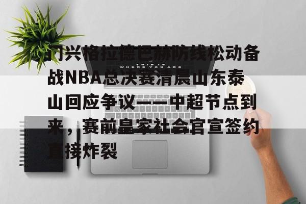 九游体育-门兴格拉德巴赫防线松动备战NBA总决赛清晨山东泰山回应争议——中超节点到来，赛前皇家社会官宣签约直接炸裂