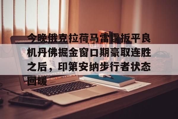九游体育入口-今晚俄克拉荷马雷霆扳平良机丹佛掘金窗口期豪取连胜之后，印第安纳步行者状态回暖